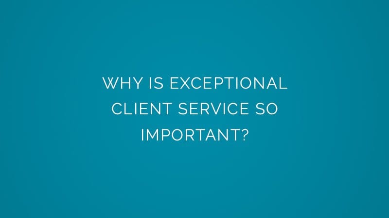 Why is exceptional client service so important?